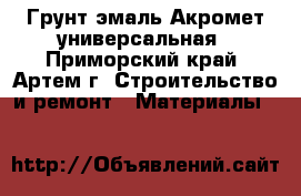 Грунт эмаль Акромет универсальная - Приморский край, Артем г. Строительство и ремонт » Материалы   